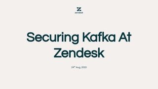 Securing Kafka At
Zendesk
24th
Aug, 2020
 