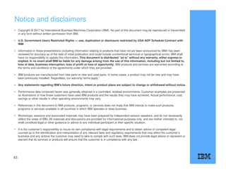 Notice and disclaimers
• Copyright © 2017 by International Business Machines Corporation (IBM). No part of this document may be reproduced or transmitted
in any form without written permission from IBM.
• U.S. Government Users Restricted Rights — use, duplication or disclosure restricted by GSA ADP Schedule Contract with
IBM.
• Information in these presentations (including information relating to products that have not yet been announced by IBM) has been
reviewed for accuracy as of the date of initial publication and could include unintentional technical or typographical errors. IBM shall
have no responsibility to update this information. This document is distributed “as is” without any warranty, either express or
implied. In no event shall IBM be liable for any damage arising from the use of this information, including but not limited to,
loss of data, business interruption, loss of profit or loss of opportunity. IBM products and services are warranted according to
the terms and conditions of the agreements under which they are provided.
• IBM products are manufactured from new parts or new and used parts. In some cases, a product may not be new and may have
been previously installed. Regardless, our warranty terms apply.”
• Any statements regarding IBM's future direction, intent or product plans are subject to change or withdrawal without notice.
• Performance data contained herein was generally obtained in a controlled, isolated environments. Customer examples are presented
as illustrations of how those customers have used IBM products and the results they may have achieved. Actual performance, cost,
savings or other results in other operating environments may vary.
• References in this document to IBM products, programs, or services does not imply that IBM intends to make such products,
programs or services available in all countries in which IBM operates or does business.
• Workshops, sessions and associated materials may have been prepared by independent session speakers, and do not necessarily
reflect the views of IBM. All materials and discussions are provided for informational purposes only, and are neither intended to, nor
shall constitute legal or other guidance or advice to any individual participant or their specific situation.
• It is the customer’s responsibility to insure its own compliance with legal requirements and to obtain advice of competent legal
counsel as to the identification and interpretation of any relevant laws and regulatory requirements that may affect the customer’s
business and any actions the customer may need to take to comply with such laws. IBM does not provide legal advice or represent or
warrant that its services or products will ensure that the customer is in compliance with any law.
43
 