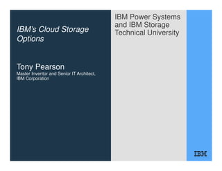 IBM Power Systems
and IBM Storage
Technical UniversityIBM’s Cloud Storage
Options
Tony Pearson
Master Inventor and Senior IT Architect,
IBM Corporation
 