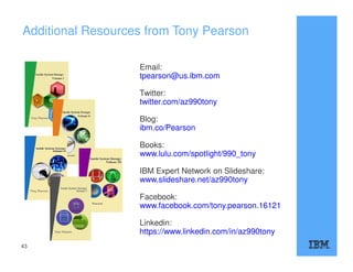 Email:
tpearson@us.ibm.com
Twitter:
twitter.com/az990tony
Blog:
ibm.co/Pearson
Books:
www.lulu.com/spotlight/990_tony
IBM Expert Network on Slideshare:
www.slideshare.net/az990tony
Facebook:
www.facebook.com/tony.pearson.16121
Linkedin:
https://www.linkedin.com/in/az990tony
Additional Resources from Tony Pearson
43
 