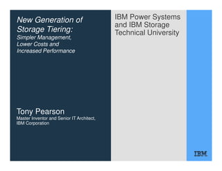 IBM Power Systems
and IBM Storage
Technical University
New Generation of
Storage Tiering:
Simpler Management,
Lower Costs and
Increased Performance
Tony Pearson
Master Inventor and Senior IT Architect,
IBM Corporation
 