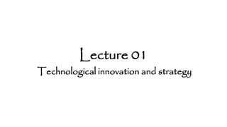 Lecture 01
Technological innovation and strategy
 