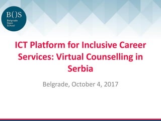 ICT Platform for Inclusive Career
Services: Virtual Counselling in
Serbia
Belgrade, October 4, 2017
 