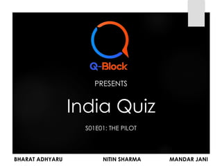 India Quiz
BHARAT ADHYARU NITIN SHARMA MANDAR JANI
S01E01: THE PILOT
PRESENTS
 