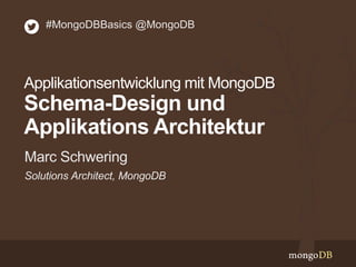 Solutions Architect, MongoDB
Marc Schwering
#MongoDBBasics @MongoDB
Applikationsentwicklung mit MongoDB
Schema-Design und
Applikations Architektur
 