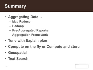 27
• Aggregating Data…
– Map Reduce
– Hadoop
– Pre-Aggregated Reports
– Aggregation Framework
• Tune with Explain plan
• Compute on the fly or Compute and store
• Geospatial
• Text Search
Summary
 