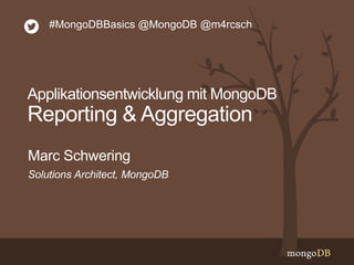 Solutions Architect, MongoDB
Marc Schwering
#MongoDBBasics @MongoDB @m4rcsch
Applikationsentwicklung mit MongoDB
Reporting & Aggregation
 