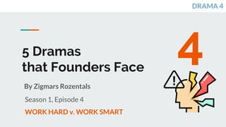 5 Dramas
that Founders Face
By Zigmars Rozentals
Season 1, Episode 4
WORK HARD v. WORK SMART
4
DRAMA 4
 