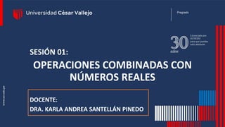 DOCENTE:
DRA. KARLA ANDREA SANTELLÁN PINEDO
SESIÓN 01:
OPERACIONES COMBINADAS CON
NÚMEROS REALES
Pregrado
 