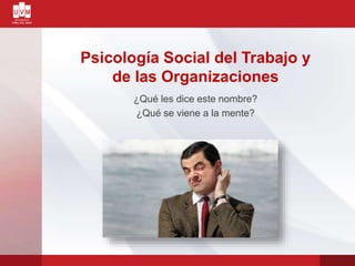 Psicología Social del Trabajo y
de las Organizaciones
¿Qué les dice este nombre?
¿Qué se viene a la mente?
 