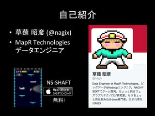 自己紹介	
  
•  草薙 昭彦	
  (@nagix)	
  
•  MapR	
  Technologies	
  
データエンジニア	
  
NS-­‐SHAFT	
無料!	
 