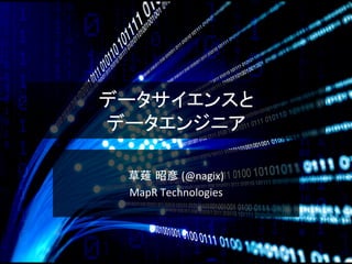 データサイエンスと	
  
データエンジニア	
  
草薙 昭彦	
  (@nagix)	
  
MapR	
  Technologies	
  
 