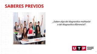 SABERES PREVIOS
4
¿Saben algo del diagnostico multiaxial
o del diagnostico diferencial?
 