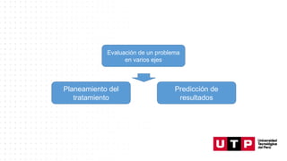 Evaluación de un problema
en varios ejes
Planeamiento del
tratamiento
Predicción de
resultados
 