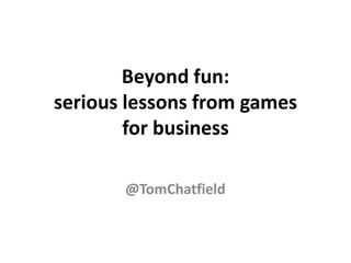 Beyond fun:
serious lessons from games
        for business

       @TomChatfield
 