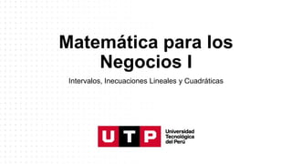 Matemática para los
Negocios I
Intervalos, Inecuaciones Lineales y Cuadráticas
 