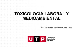 TOXICOLOGIA LABORAL Y
MEDIOAMBIENTAL
MSc. José Alberto Ramón Silva De Las Casas
 