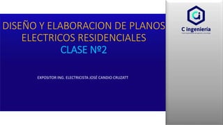 EXPOSITOR ING. ELECTRICISTA JOSÉ CANDIO CRUZATT
DISEÑO Y ELABORACION DE PLANOS
ELECTRICOS RESIDENCIALES
CLASE Nº2
 