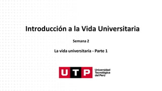 Introducción a la Vida Universitaria
Semana 2
La vida universitaria - Parte 1
 