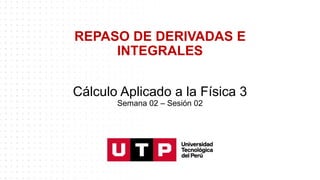 REPASO DE DERIVADAS E
INTEGRALES
Cálculo Aplicado a la Física 3
Semana 02 – Sesión 02
 