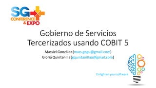 Enlighten	
  your	
  software
Gobierno	
  de	
  Servicios	
  
Tercerizados usando	
  COBIT	
  5
Massiel González	
  (mass.gogu@gmail.com)
Gloria	
  Quintanilla	
  (gquintanillao@gmail.com)
 
