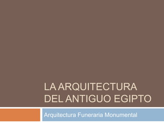 LA ARQUITECTURA
DEL ANTIGUO EGIPTO
Arquitectura Funeraria Monumental
 