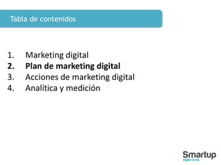 Tabla de contenidos
1. Marketing digital
2. Plan de marketing digital
3. Acciones de marketing digital
4. Analítica y medición
 