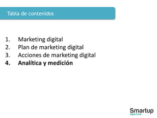 Tabla de contenidos
1. Marketing digital
2. Plan de marketing digital
3. Acciones de marketing digital
4. Analítica y medición
 