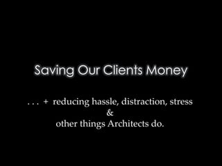Saving Our Clients Money

.".".""+""reducing"hassle,"distraction,"stress"
                        &"
           other"things"Architects"do.5
 