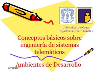 01/09/2009 Universidad del Cauca Departamento de Telemática Conceptos básicos sobre ingeniería de sistemas telemáticos Ambientes de Desarrollo 