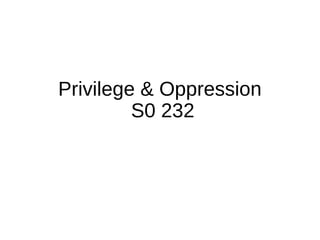 Privilege & Oppression
S0 232
 