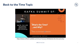 Back to the Time Topic
2@MatthiasJSax
https://www.confluent.io/kafka-summit-san-francisco-2019/whats-the-time-and-why/
 