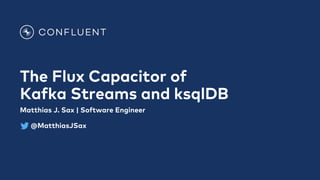 The Flux Capacitor of
Kafka Streams and ksqlDB
Matthias J. Sax | Software Engineer
@MatthiasJSax
 