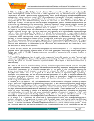 International Journal Of Computational Engineering Research (ijceronline.com) Vol. 2 Issue. 5



J. DeHart et al. [13] proposed that the Open Network Laboratory (ONL) is a remotely accessible network test bed designed to
enable networking faculty, students and researchers to conduct experiments using high performance routers and applications.
The system is built around a set of extensible, high-performance routers and has a graphical interface that enables users to
easily configure and run experiments remotely. ONL’s Remote Laboratory Interface (RLI) allows users to easily configure a
network topology, configure routes and packet filters in the routers, assign flows or flow aggregates to separate queues with
configurable QoS and attach hardware monitoring points to real-time charts. The remote visualization features of the RLI
make it easy to directly view the effects of traffic as it moves through a router, allowing the user to gain better insight into
system behaviour and create compelling demonstrations. Each port of the router is equipped with an embedded processor that
provides a simple environment for software plugins allowing users to extend the system’s functionality. This paper described
the general facilities and some networking experiments that can be carried out.
M. Adler et al. [15] proposed that the time-constrained packet routing problem is to schedule a set of packets to be transmitted
through a multi-node network, where every packet has a source and a destination (as in traditional packet routing problems) as
well as a release time and deadline. The objective is to schedule the maximum number of packets subject to deadline
constraints. In this paper authors extended the results in two directions. First, the more general network topologies of trees and
2-dimensional meshes were considered. Secondly, authors associated with each packet a measure of utility, called a weight,
and study the problem of maximizing the total weight of the packets that are scheduled subject to their timing constraints. For
the bufferless case, constant factor approximation algorithms for the time-constrained scheduling problem with weighted
packets on trees and mashes were provided. Provisions of logarithmic approximations for the same problems in the buffered
case were made. These results are complemented by new lower bounds, which demonstrate that they cannot hope to achieve
the same results for general network topologies.

C.V.Hollot et al. [16] proposed that routers handle data packets from sources unresponsive to TCP's congestion avoidance
feedback. Interest was in the impact these sources have on active queue management (AQM) control of long-lived TCP traffic.
In these paper models of TCP/AQM dynamics was combined with models of unresponsive traffic to analyze the effects on
AQM performance.

Y. Wu et al. [17] studied a queue where the rapidly varying component of input traffic is treated as a noise. The queue length
statistics are compared between the cases with and without noise smoothing. This relates to abstract simulation and traffic
modeling. The system load and traffic burstiness at large timescales have critical impacts on the evaluation errors caused by
such smoothing.

M. Adler et al. [18] studied the problem of centrally scheduling multiple messages in a linear network, when each message has
both a release time and a deadline. The proposed work showed that the problem of transmitting optimally many messages is
NP-hard, both when messages may be buffered in transit and when they may not be; for either case, efficient algorithms that
produce approximately optimal schedules were presented. In particular, the bufferless scheduling algorithm achieves
throughput that is within a factor of two of optimal. It was showed that buffering can improve throughput in general by a
logarithmic factor (but no more), but that in several significant special cases, such as when all messages can be released
immediately, buffering can help by only a small constant factor. Finally, the proposed work showed how to convert their
centralized, offline bufferless schedules to equally productive fully distributed online buffered ones. Most of the results extend
readily to ring-structured networks.
R. Ahlswede et al. [20] introduced a new class of problems called network information flow which is inspired by computer
network applications. Consider a point-to-point communication network on which a number of information sources are to be
multicast to certain sets of destinations. Authors assumed that the information sources are mutually independent. The problem
is to characterize the admissible coding rate region. This model subsumes all previously studied models along the same line. In
this paper, authors studied the problem with one information source, and obtained a simple characterization of the admissible
coding rate region. The result can be regarded as the Max-flow Min-cut Theorem for network information flow. Contrary to
one’s intuition, their work reveals that it is in general not optimal to regard the information to be multicast as a “fluid” which
can simply be routed or replicated. Rather, by employing coding at the nodes, which was referred to as network coding,
bandwidth can in general be saved. This finding may have significant impact on future design of switching systems.
R. W. Brockett et al. [22] suggested that recent study for congestion control in high speed networks indicates that the
derivative information for the congestion at the common buffer for multiple sources could be useful in achieving efficient and
fair allocation of the bandwidth. In this paper they presented an algorithm that estimates such derivatives for multiple on-off
sources. The algorithm has its root in the infinitesimal perturbation analysis (IPA) for the classical queuing systems. Although
the traditional IPA algorithm does not give unbiased derivative estimates for multi-class arrivals, the proposed work was able


Issn 2250-3005(online)                                          September| 2012                               Page1287
 