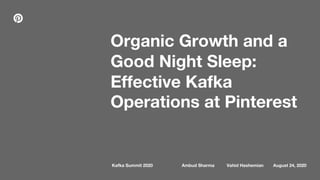 Organic Growth and a
Good Night Sleep:
Effective Kafka
Operations at Pinterest
Kafka Summit 2020 Vahid Hashemian August 24, 2020Ambud Sharma
 