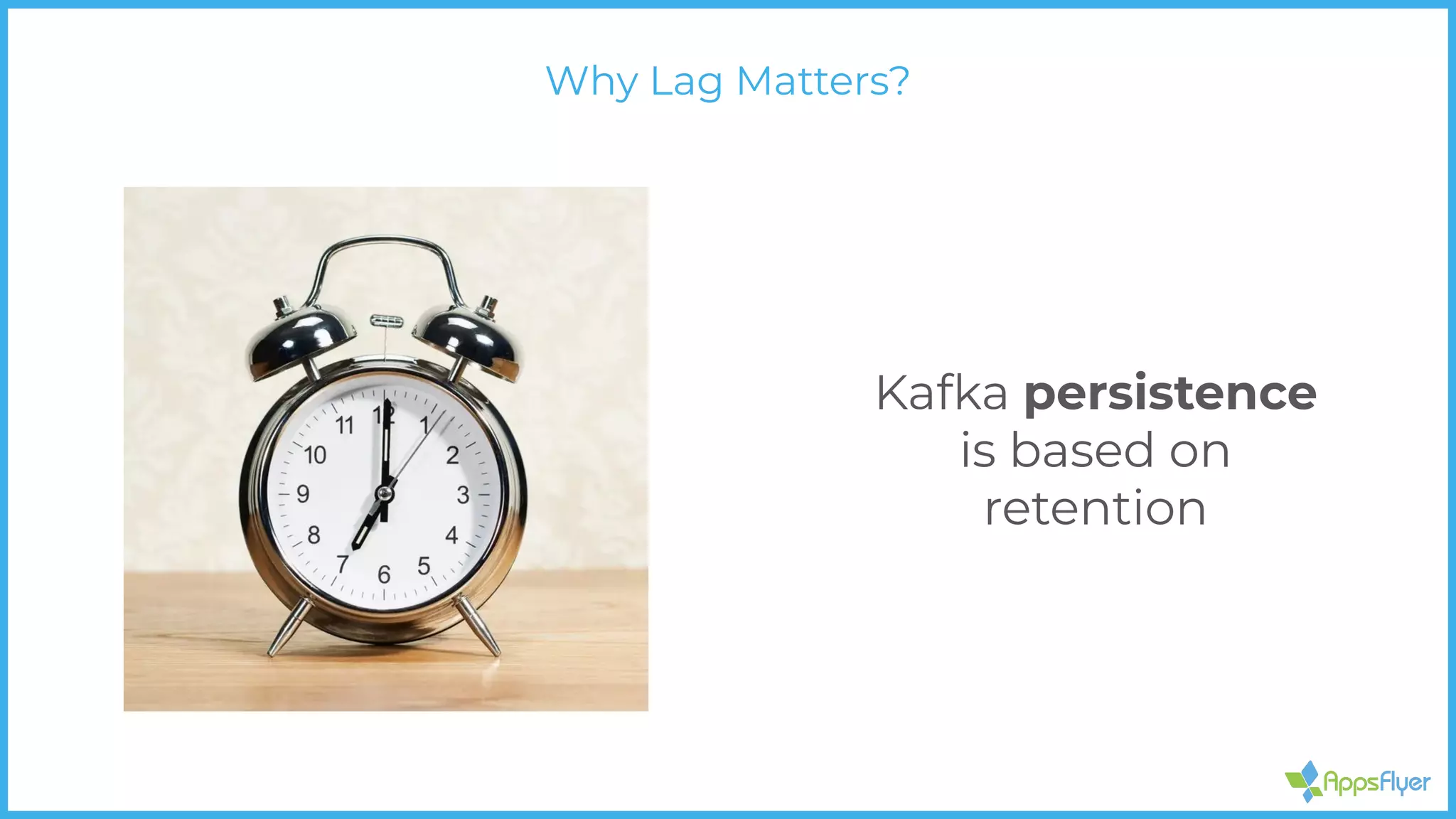 Kafka persistence
is based on
retention
Why Lag Matters?
 