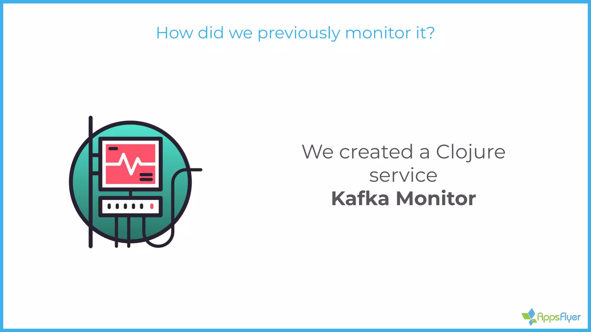 How did we previously monitor it?
We created a Clojure
service
Kafka Monitor
 