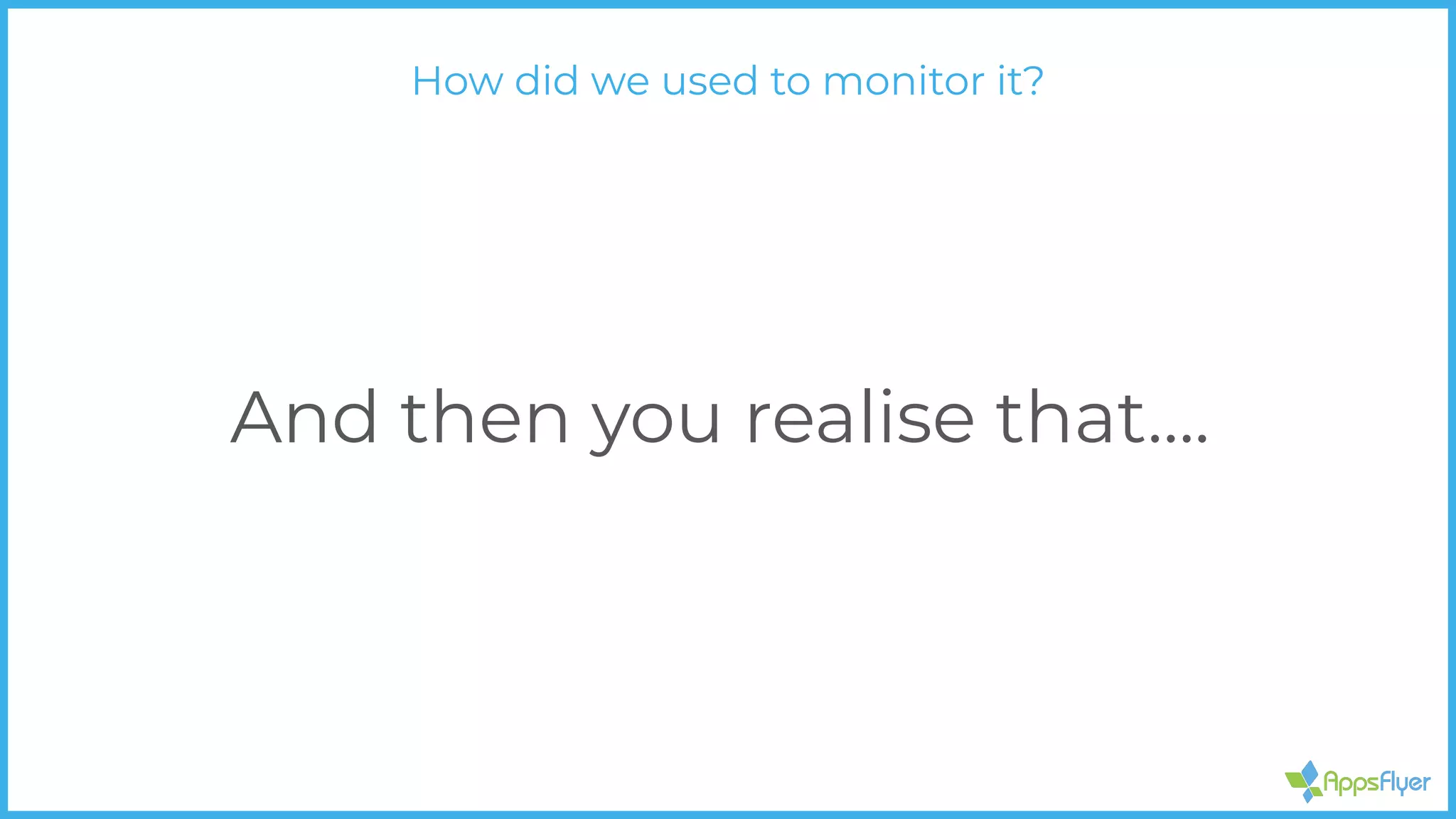 And then you realise that….
How did we used to monitor it?
 