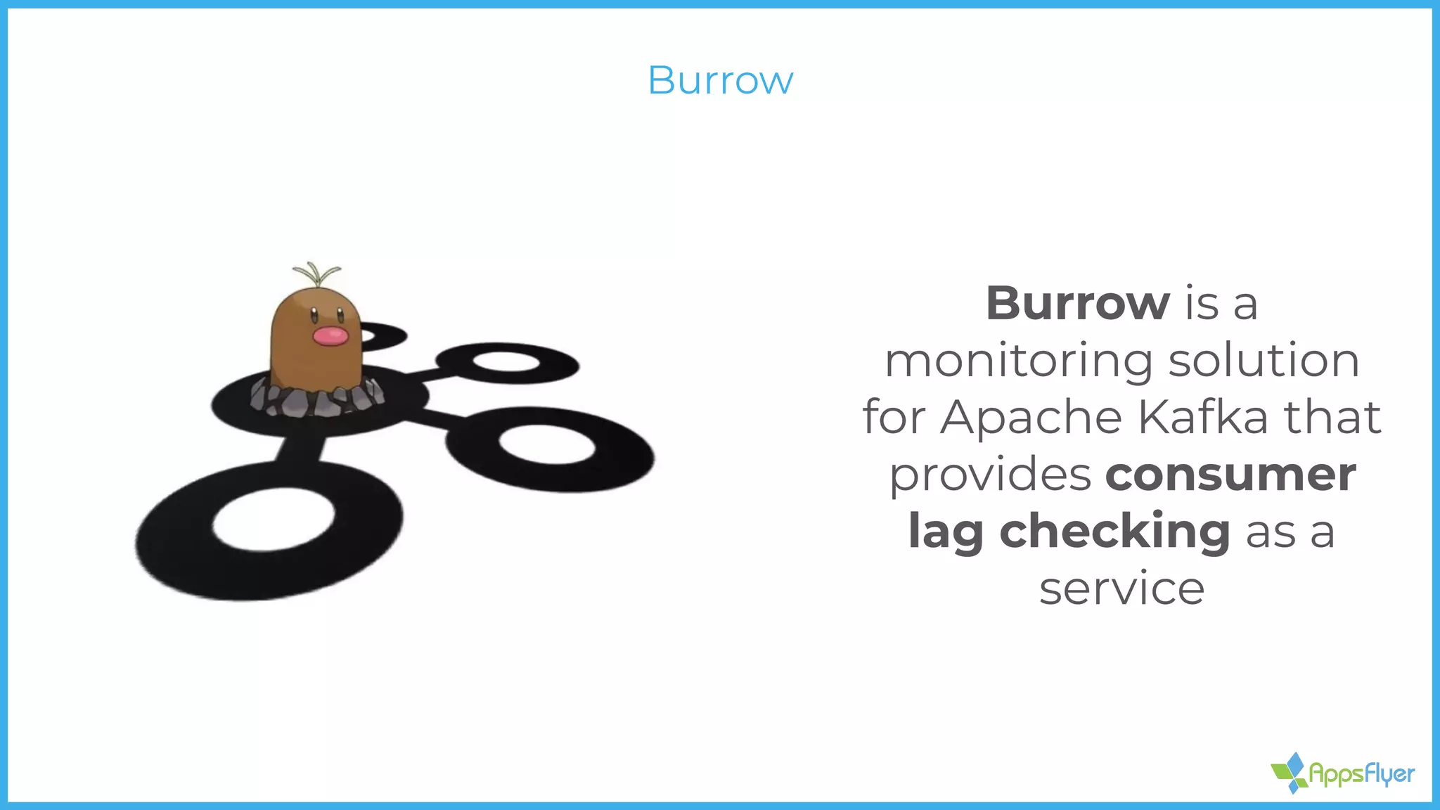 Burrow is a
monitoring solution
for Apache Kafka that
provides consumer
lag checking as a
service
Burrow
 