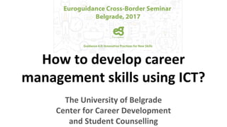 How to develop career
management skills using ICT?
The University of Belgrade
Center for Career Development
and Student Counselling
 