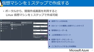 ディスクは需要に応じて増設可能
• OSは /dev/sda1、一時領域は /dev/sdb1。スワップ領域は未設定
• 外部ディスクは、/dev/sdc1 ～ に接続。最大接続数はインスタンスサイズによって異なる。
• マウントポイントは任意の場所に設定
27
デバイス名 用途 マウントポイント
/dev/sda1 OS領域 /
/dev/sdb1 一時領域 /mnt/resource (*)
/dev/sdc1 永続用 任意
（＊）Linux ディストリビューションによって異なる（例はCent OSの場合）
 