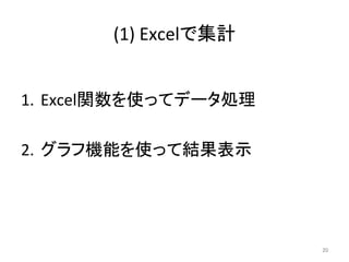 (1)	
  Excelで集計	
	
  
1.  Excel関数を使ってデータ処理	
  
	
  
2.  グラフ機能を使って結果表示	
20	
 