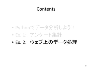 Contents	
•  Pythonでデータ分析しよう！	
  
•  Ex.	
  1:　アンケート集計	
  
•  Ex.	
  2:　ウェブ上のデータ処理	
  
32	
 