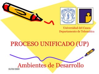 10/09/2009 Universidad del Cauca Departamento de Telemática PROCESO UNIFICADO (UP) Ambientes de Desarrollo 