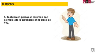 1. Realicen en grupos un resumen con
ejemplos de lo aprendido en la clase de
hoy.
12. PRÁCTICA:
 