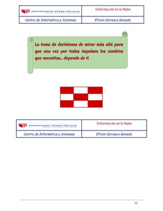  
 
I​nformación en la Nube
Centro de Informática y Sistemas Efrain Carrasco Gonzalo
 
 
 
 
 
 
 
 
 
 
     
     
     
 
 
 
 
I​nformación en la Nube
Centro de Informática y Sistemas Efrain Carrasco Gonzalo
 
 
11 
 