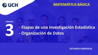 MATEMÁTICA BÁSICA
ESTUDIOS GENERALES
3
SEMANA
- Etapas de una Investigación Estadística
- Organización de Datos
 