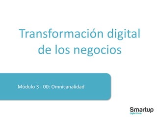 Módulo 3 - 00: Omnicanalidad
Transformación digital
de los negocios
 