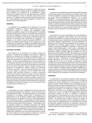 obtenida tras un tratamiento con serelaxina69
, se debe tener muy en
cuenta, puesto que los cambios positivos del péptido natriurético
tipo B después del tratamiento de la insuﬁciencia cardiaca
constituyen un objetivo cada vez más importante para conﬁrmar
el efecto beneﬁcioso real en la evolución clı́nica futura de los
pacientes70
. No obstante, serán necesarios más datos para determi-
nar el papel deﬁnitivo que debe desempeñar la relaxina en los
pacientes con ICA descompensada.
Rolofyllina
La rolofyllina es un antagonista de la adenosina. Se cree que
la adenosina contribuye a reducir el ﬁltrado glomerular en la
insuﬁciencia cardiaca. En cambio, este antagonista induce
la diuresis, al inhibir el receptor A1 de adenosina en las arteriolas
aferentes del riñón. Sobre la base de este posible efecto beneﬁcioso
en la ICA, la rolofyllina se evaluó en un ensayo clı́nico inicial que
demostró que, al añadirla a la furosemida, aumentaba la diuresis y
prevenı́a la disminución del aclaramiento de creatinina71
. Sin
embargo, en un reciente ensayo más grande (PROTECT)72
, este
fármaco no produjo mejorı́a alguna de los sı́ntomas de ICA en
comparación con elplaceboy noredujo lamortalidad cardiovascular
nilas rehospitalizaciones. Dadasucorrelaciónconunaumentodelos
eventos adversos neurológicos, se abandonó su desarrollo73
.
Omecamtiv mecarbilo
Esta molécula es un activador de la miosina cardiaca que
aumenta la transición del complejo actina-miosina e inhibe la
hidrolisis no productiva del trifosfato de adenosina (ATP)74
. El
efecto ﬁnal es un aumento del tiempo de eyección sistólica y el
volumen de eyección y una mejora del consumo miocárdico de
oxı́geno75
. El único estudio publicado sobre este nuevo fármaco se
ha realizado en pacientes con insuﬁciencia cardiaca crónica, pero
no en la ICA. Un ensayo controlado con placebo puso de maniﬁesto
que el omecamtiv mecarbilo mejora la función cardiaca de los
pacientes con insuﬁciencia cardiaca causada por disfunción
ventricular izquierda76
. Estos datos bastaron para llevar a cabo
un nuevo estudio en pacientes con ICA (ATOMIC AHF [Acute
Treatment with Omecamtiv Mecarbil to Increase Contractility
in Acute Heart Failure]) al objeto de evaluar con mayor detalle el
posible papel del omecamtiv mecarbilo. Aunque no se alcanzó el
objetivo principal de reducir la disnea, la cohorte tratada con la
dosis más alta del fármaco presentó un alivio de la disnea superior
al del grupo tratado con placebo, y hubo también otras tendencias
favorables relacionadas con la dosis y con la concentración (datos
no publicados de Teerlink et al77
).
Cledivipina
La clevidipina es un nuevo antagonista del calcio de acción corta
que dilata selectivamente las arteriolas y carece de efectos en la
contractilidad miocárdica51
. Se evaluó por primera vez en un análisis
secundario de un pequeño estudio sobre el tratamiento de la
hipertensión en el SU. El fármaco también redujo rápidamente la
presión arterial en los pacientes con ICA sin causar empeoramiento
de la insuﬁciencia cardiaca78
. La cledivipina se estudió posterior-
menteenunestudioaleatorizadoabierto,llevadoacaboenpacientes
con ICA que tenı́an presión arterial sistólica > 160 mmHg en el SU.
Los pacientes tratados con clevidipina presentaron una mejorı́a
signiﬁcativa de la disnea durante un periodo de hasta 3 h y mejora de
la presión arterial en comparación con los pacientes tratados con
vasodilatadores estándares79
. Estos resultados van a favor de un uso
habitual de la cledivipina, pero es necesaria precaución en el ajuste
de la dosis, dado que en estos pacientes se observa un exceso de
efecto en la presión arterial signiﬁcativamente superior.
Istaroxima
La istaroxima es un péptido que estimula la Na-K/ATPasa ligada a
la membrana y potencia la actividad de la Ca/ATPasa tipo 2 a del
retı́culo sarcoplásmico. Aumenta la inotropı́a y mejora la lusitropı́a,
sin causar efectos hemodinámicos adversos80
. En el ensayo
HORIZON81
, un estudio prospectivo y a doble ciego de determina-
ción de dosis, la infusión de istaroxima redujo signiﬁcativamente la
presión pulmonar enclavada, mejoró la función diastólica y el ı́ndice
cardiaco y aumentó la presión arterial sistólica de pacientes con ICA
encomparación con placebo80
. Estos resultados ponen de maniﬁesto
que este prototipo de un nuevo fármaco podrı́a tener un efecto
beneﬁcioso para los pacientes con ICA de bajo gasto81
.
Cinaciguat
El cinaciguat es un nuevo vasodilatador que actúa mediante la
activación de la guanilato ciclasa soluble, con lo que aumenta
la producción de GMPc en las células de músculo liso82
. Parece que
cinaciguat produce mayor vasodilatación que los nitratos en casos de
gran estrés oxidativo. Aparentemente, los datos preliminares de
pacientes con ICA muestran efectos beneﬁciosos del cinaciguat, con
disminución de la presión arterial sistólica y mejora del gasto
cardiaco82
. El programa COMPOSE83
desarrolló un conjunto de tres
ensayos clı́nicos aleatorizados, a doble ciego y controlados con
placebo, en dosis ﬁjas, multicéntricos, multinacionales y de fase IIb,
destinados a deﬁnir el posible papel del cinaciguat en la ICA. El
fármaco fue bien tolerado en el estudio clı́nico piloto, pero un estudio
de fase II se interrumpió prematuramente a causa de que los efectos
hipotensores habı́an superado los niveles aceptables en los pacientes
tratados con dosis  200 mg/h. En el ensayo COMPOSE EARLY, se
produjo hipotensión en el 27,9% de los pacientes con ICA (en
comparación con el 5,3% de los tratados con placebo) al utilizar
cinaciguat,ylosacontecimientosadversosgravesaparecidosdurante
el tratamiento se dieron en el 16,3% de los casos (en comparación con
el 10,5% del grupo de placebo). No hubo ningún efecto apreciable en
el ı́ndice cardiaco ni evidencia alguna de efectos beneﬁciosos en
cuantoa ladisnea, locual llevó a los investigadores a poner en duda la
utilidad del cinaciguat en la ICA. Se están realizando nuevos estudios
sobre el posible uso de cinaciguat en situaciones de emergencia.
Cenderitida
La cenderitida es una proteı́na quimérica creada mediante la
fusión de partes de los péptidos natriuréticos C y D, con objeto de
combinar sus efectos beneﬁciosos en los pacientes con ICA. El
primero aumenta el ﬂujo sanguı́neo renal y el segundo da lugar a
dilatación venosa con efectos antialdosterónicos84
. Hasta ahora, la
cenderitida se ha evaluado en voluntarios sanos y en una reducida
población de pacientes con insuﬁciencia cardiaca congestiva e
hipotensión. El fármaco se ha estudiado en infusión subcutánea
continua para un uso tras el periodo de hospitalización aguda por
insuﬁciencia cardiaca. En 2011 se completó un estudio de
farmacocinética y farmacodinámica de fase I que mostró efectos
dependientes de la dosis en la presión arterial a lo largo de 24 h de
infusión85
. Se planiﬁcó, pero no llegó a iniciarse, un ensayo de
fase II en el que se pretendı́a evaluar el remodelado cardiaco, la
función renal, la rehospitalización y la mortalidad como variables
de valoración después de 90 dı́as de tratamiento continuo con
cenderitida mediante una bomba de administración subcutánea en
pacientes dados de alta del hospital tras una ICA.
CXL-1020
El CXL-1020 es un donante de nitroxilo puro que proporciona
unos efectos lusitrópicos e inotrópicos positivos directos
S. Di Somma, L. Magrini / Rev Esp Cardiol. 2015;68(8):706–713 711
Document downloaded from https://www.revespcardiol.org/?ref=2100045888, day 20/04/2023. This copy is for personal use. Any transmission of this document by any media or format is strictly prohibited.
Document downloaded from https://www.revespcardiol.org/?ref=2100045888, day 20/04/2023. This copy is for personal use. Any transmission of this document by any media or format is strictly prohibited.
 