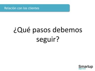 Relación con los clientes
¿Qué pasos debemos
seguir?
 